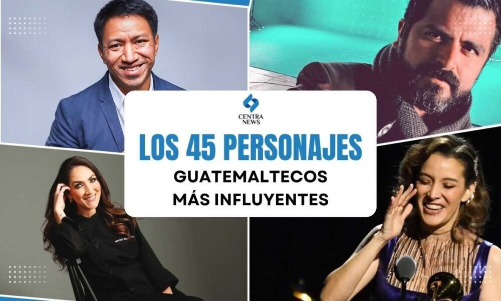 Los 45 personajes guatemaltecos más influyentes